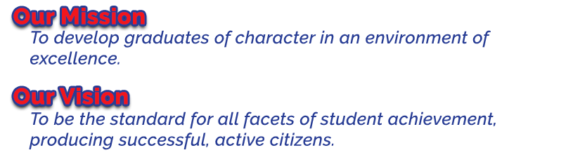 Our mission is to develop graduates of character in an environment of excellence and our vision is to be the standard of all facets of student achievement; producing successful, active citizens