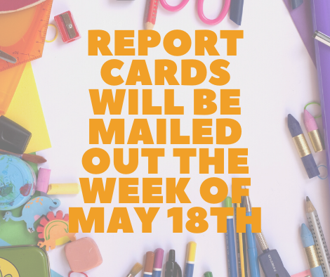 Reports Cards Will be Given Out the Week of May 18th Reports Cards Will be Given Out the Week of May 18th