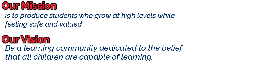Our Mission: is to produce students who grow at high levels while feeling safe and valued. Our Vision: Be a learning community dedicated to the belief that all children are capable of learning.