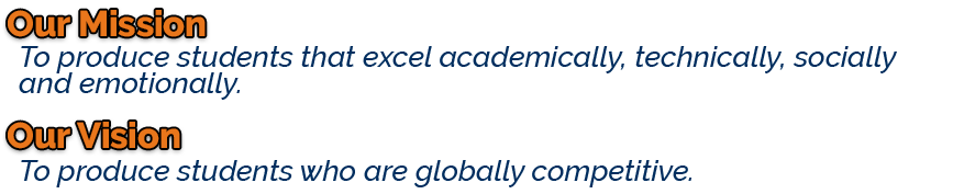 Our Mission: To produce students that excel academically, technically, socially and emotionally. Our Vision: To produce students who are globally competitive. 