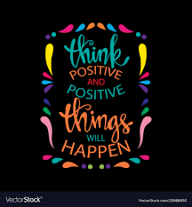 Think Positive and Positive things will happen