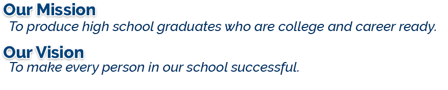 Our Mission: To produce high school graduates who are college and career ready. Our Vision: To make every person in our school successful.