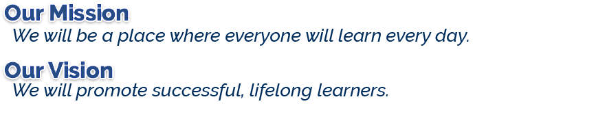 Our Mission: We will be a place where everyone will learn every day. Our Vision: We will promote successful, lifelong learners.