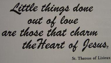 Little things doe out of love are those that charm the Heart of Jesus- St. therese