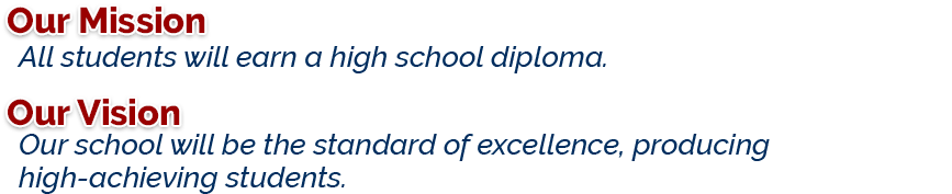 Our mission is that all students will earn a high school diploma and our vision is our school will be the standard of excellence producing high-achieving students